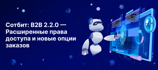 Сотбит: B2B 2.2.0 — Расширенные права доступа и новые опции заказов