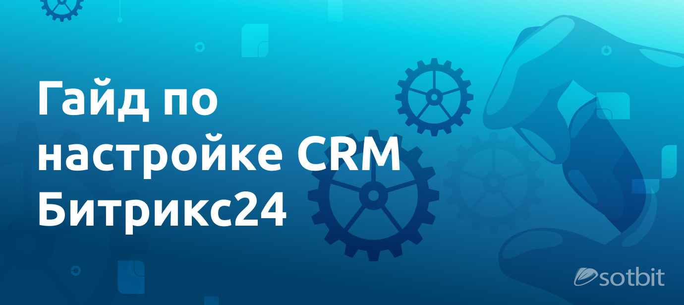 Полное руководство по настройке CRM Битрикс24 под ключ