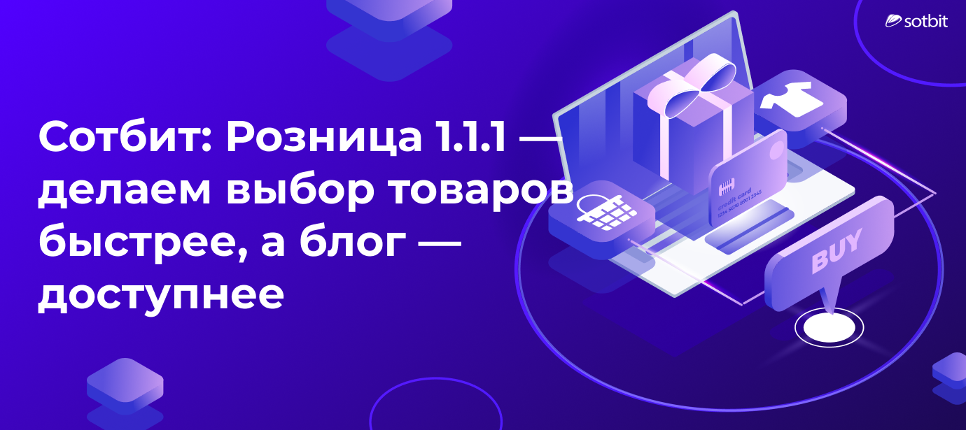 Сотбит: Розница 1.1.1 — делаем выбор товаров быстрее, а блог — доступнее